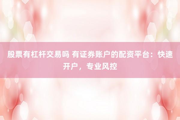 股票有杠杆交易吗 有证券账户的配资平台：快速开户，专业风控