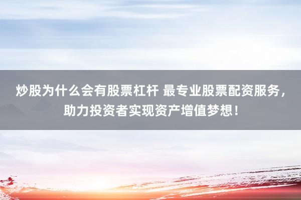 炒股为什么会有股票杠杆 最专业股票配资服务，助力投资者实现资产增值梦想！