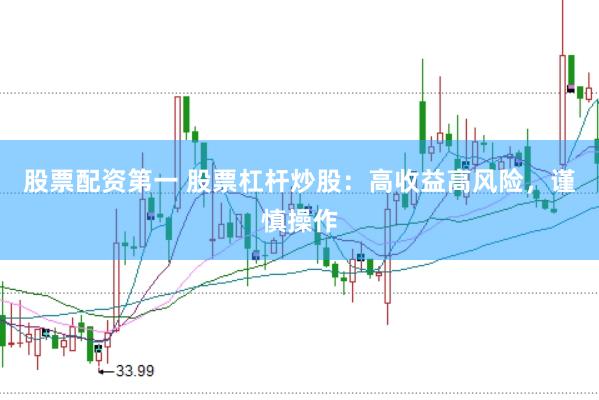 股票配资第一 股票杠杆炒股：高收益高风险，谨慎操作