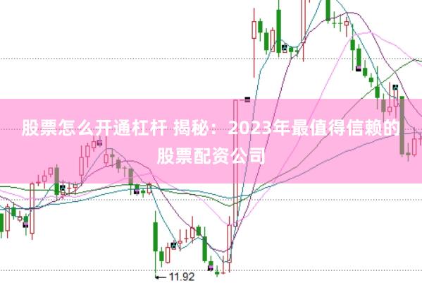 股票怎么开通杠杆 揭秘：2023年最值得信赖的股票配资公司