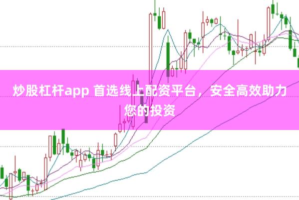 炒股杠杆app 首选线上配资平台，安全高效助力您的投资