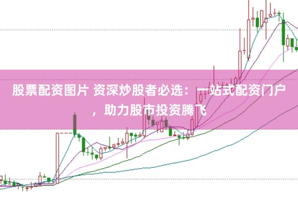 股票配资图片 资深炒股者必选：一站式配资门户，助力股市投资腾飞