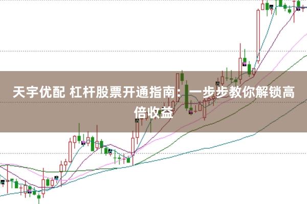 天宇优配 杠杆股票开通指南：一步步教你解锁高倍收益