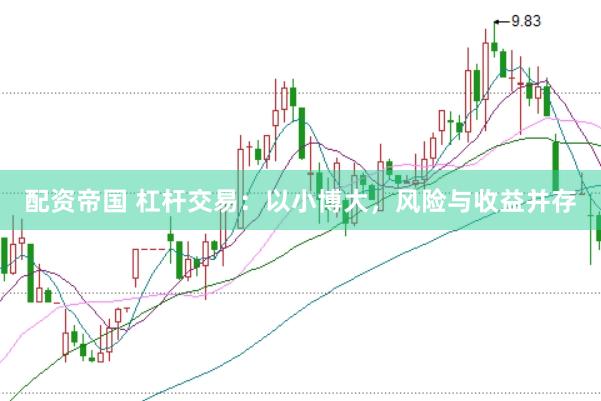 配资帝国 杠杆交易：以小博大，风险与收益并存