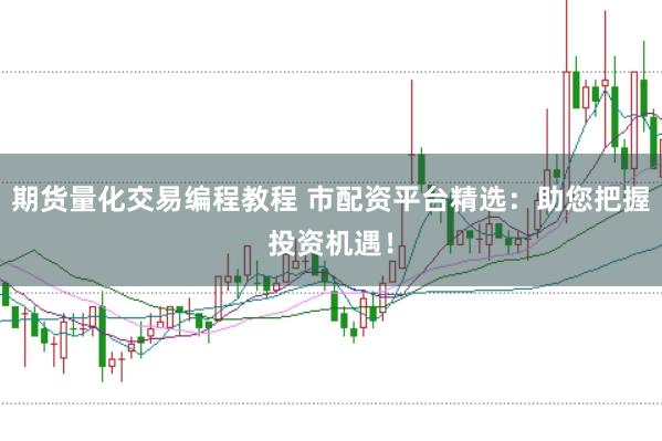 期货量化交易编程教程 市配资平台精选：助您把握投资机遇！