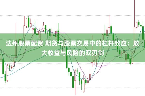 达州股票配资 期货与股票交易中的杠杆效应：放大收益与风险的双刃剑
