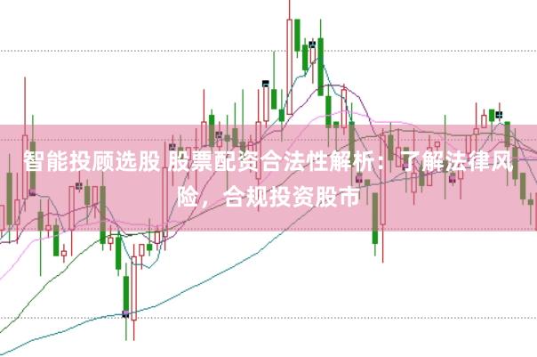 智能投顾选股 股票配资合法性解析：了解法律风险，合规投资股市