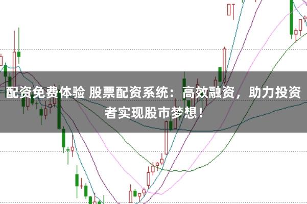配资免费体验 股票配资系统：高效融资，助力投资者实现股市梦想！