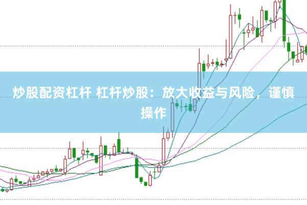 炒股配资杠杆 杠杆炒股：放大收益与风险，谨慎操作