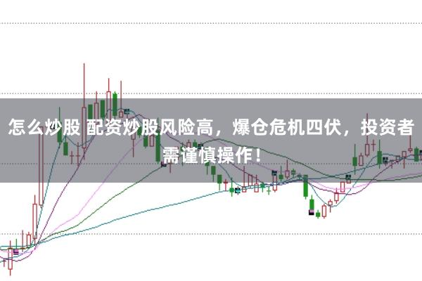 怎么炒股 配资炒股风险高，爆仓危机四伏，投资者需谨慎操作！