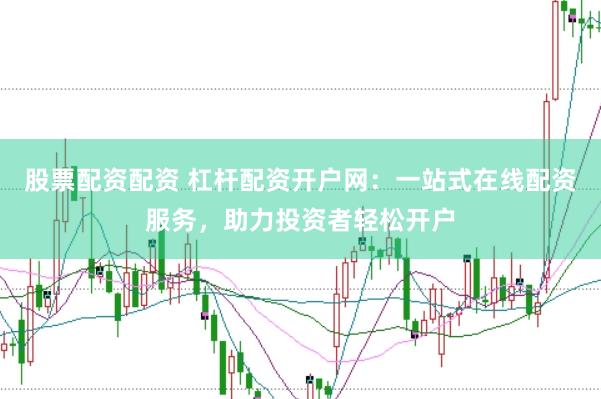 股票配资配资 杠杆配资开户网：一站式在线配资服务，助力投资者轻松开户