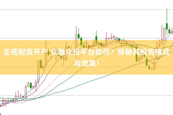 正规配资开户 众融众投平台如何？探秘其投资模式与效果！