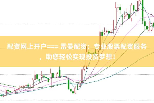 配资网上开户=== 雷曼配资：专业股票配资服务，助您轻松实现投资梦想！