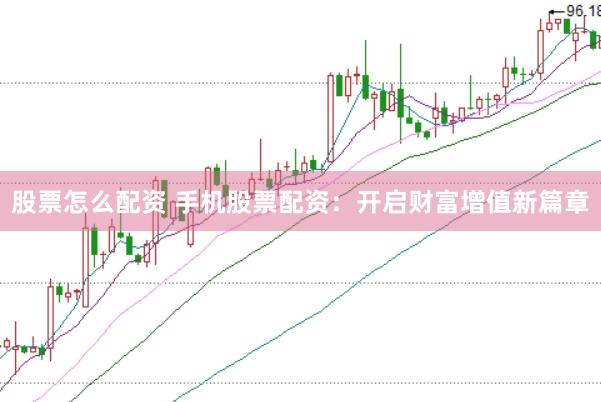股票怎么配资 手机股票配资：开启财富增值新篇章