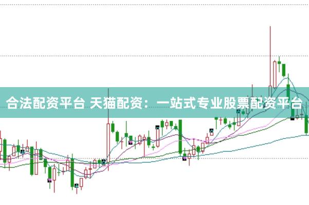 合法配资平台 天猫配资：一站式专业股票配资平台