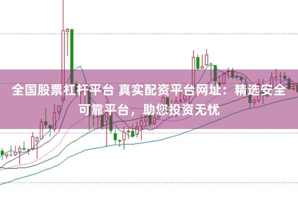 全国股票杠杆平台 真实配资平台网址：精选安全可靠平台，助您投资无忧