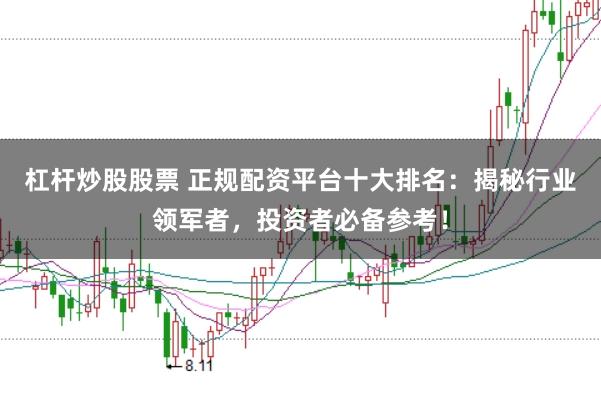杠杆炒股股票 正规配资平台十大排名：揭秘行业领军者，投资者必备参考！