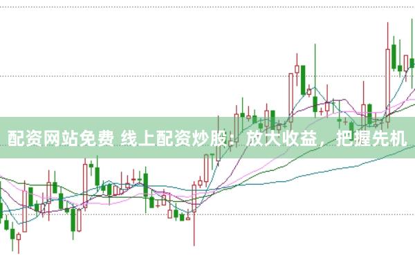 配资网站免费 线上配资炒股：放大收益，把握先机