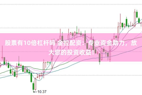 股票有10倍杠杆吗 金控配资：专业资金助力，放大您的投资收益！