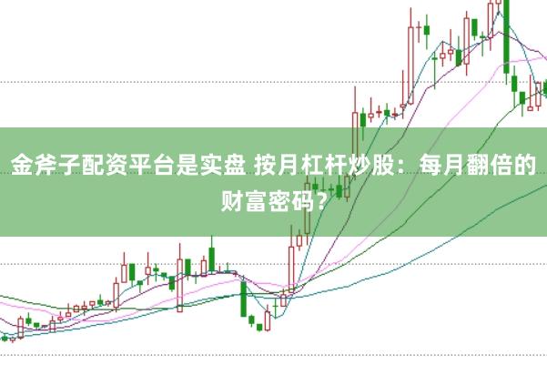 金斧子配资平台是实盘 按月杠杆炒股：每月翻倍的财富密码？