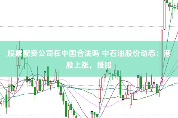 股票配资公司在中国合法吗 中石油股价动态：港股上涨，报股