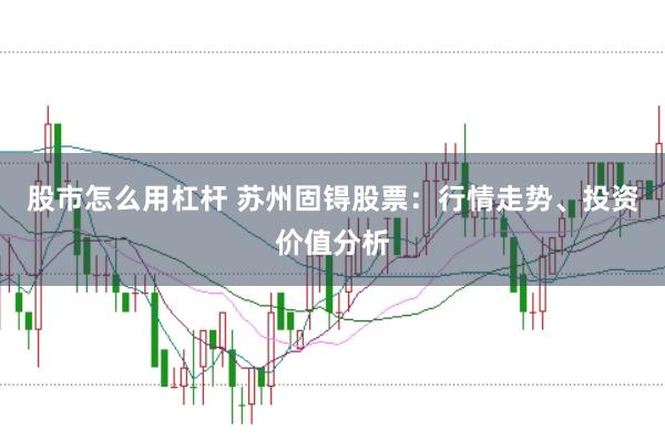 股市怎么用杠杆 苏州固锝股票：行情走势、投资价值分析