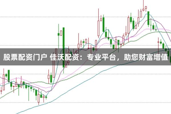 股票配资门户 佳沃配资：专业平台，助您财富增值