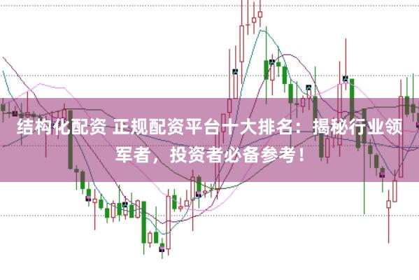 结构化配资 正规配资平台十大排名：揭秘行业领军者，投资者必备参考！