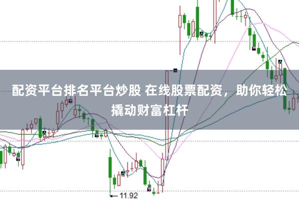 配资平台排名平台炒股 在线股票配资，助你轻松撬动财富杠杆