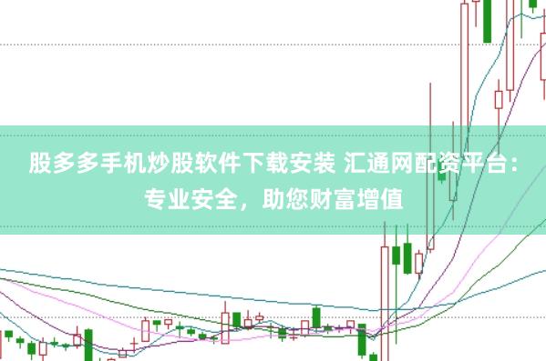 股多多手机炒股软件下载安装 汇通网配资平台：专业安全，助您财富增值