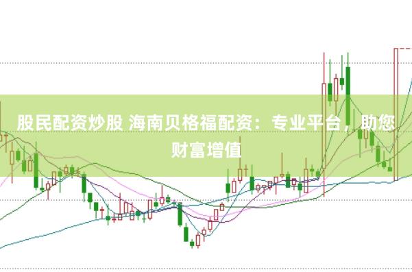 股民配资炒股 海南贝格福配资：专业平台，助您财富增值