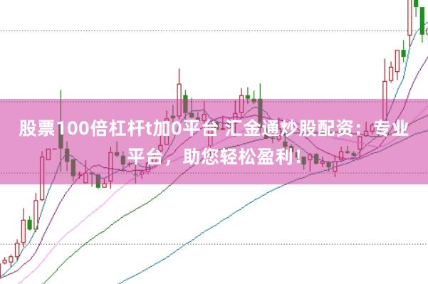 股票100倍杠杆t加0平台 汇金通炒股配资：专业平台，助您轻松盈利！