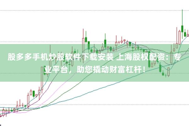 股多多手机炒股软件下载安装 上海股权配资：专业平台，助您撬动财富杠杆！