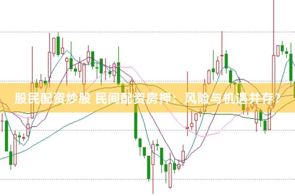 股民配资炒股 民间配资房押：风险与机遇并存？