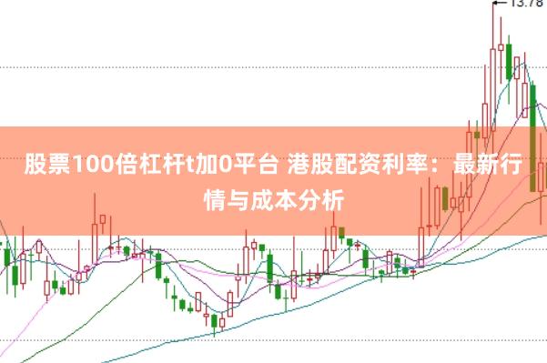 股票100倍杠杆t加0平台 港股配资利率：最新行情与成本分析