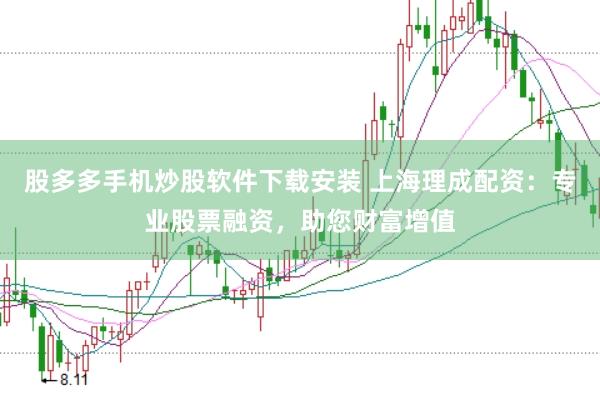股多多手机炒股软件下载安装 上海理成配资：专业股票融资，助您财富增值