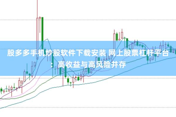 股多多手机炒股软件下载安装 网上股票杠杆平台：高收益与高风险并存