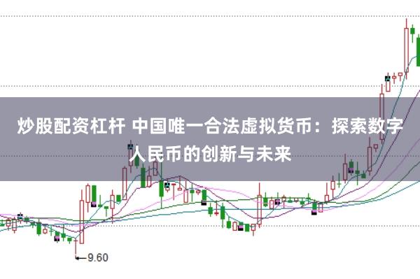 炒股配资杠杆 中国唯一合法虚拟货币：探索数字人民币的创新与未来