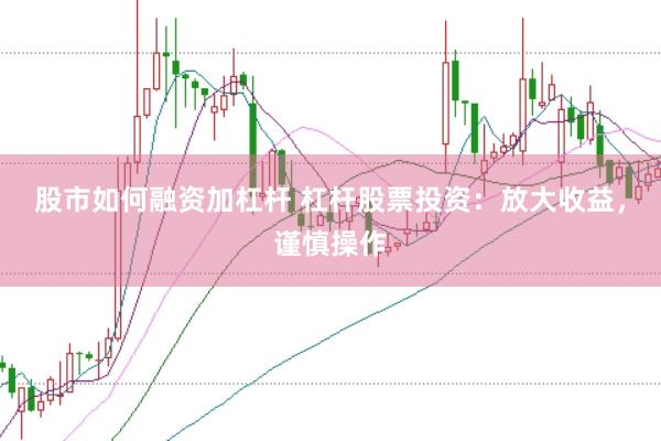 股市如何融资加杠杆 杠杆股票投资：放大收益，谨慎操作
