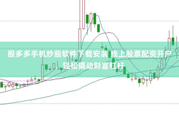 股多多手机炒股软件下载安装 线上股票配资开户，轻松撬动财富杠杆