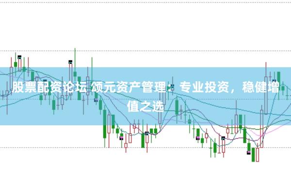 股票配资论坛 颂元资产管理：专业投资，稳健增值之选