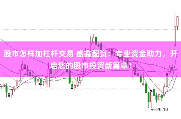 股市怎样加杠杆交易 盛鑫配资：专业资金助力，开启您的股市投资新篇章！