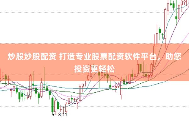 炒股炒股配资 打造专业股票配资软件平台，助您投资更轻松