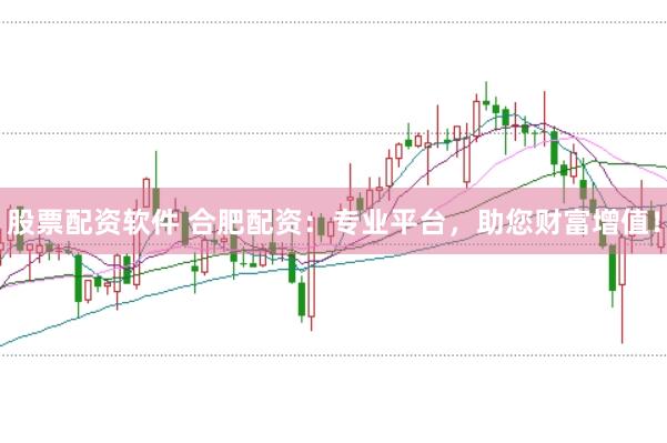 股票配资软件 合肥配资：专业平台，助您财富增值！