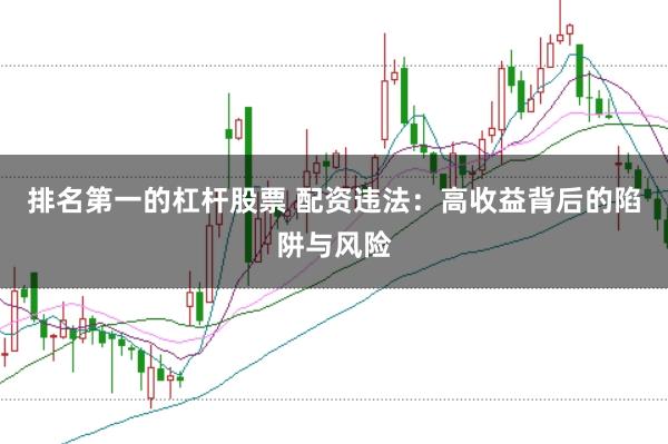 排名第一的杠杆股票 配资违法：高收益背后的陷阱与风险