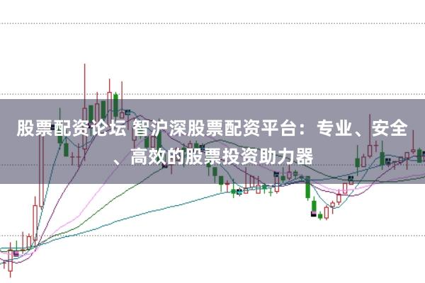 股票配资论坛 智沪深股票配资平台：专业、安全、高效的股票投资助力器