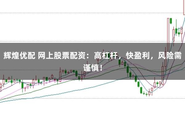 辉煌优配 网上股票配资：高杠杆，快盈利，风险需谨慎！