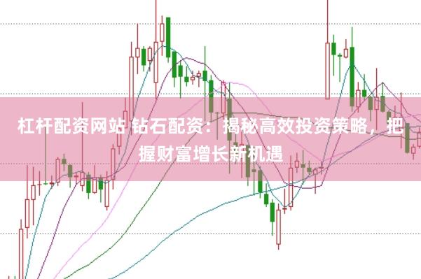 杠杆配资网站 钻石配资：揭秘高效投资策略，把握财富增长新机遇