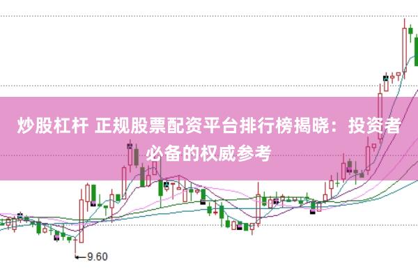 炒股杠杆 正规股票配资平台排行榜揭晓：投资者必备的权威参考