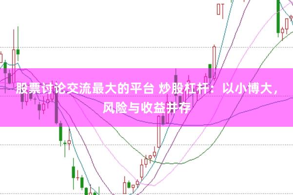 股票讨论交流最大的平台 炒股杠杆：以小博大，风险与收益并存